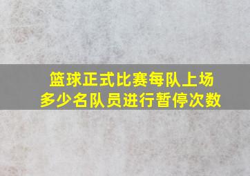 篮球正式比赛每队上场多少名队员进行暂停次数