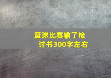 篮球比赛输了检讨书300字左右