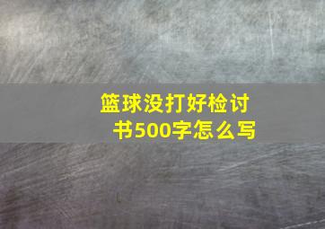 篮球没打好检讨书500字怎么写