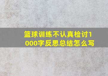 篮球训练不认真检讨1000字反思总结怎么写