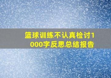 篮球训练不认真检讨1000字反思总结报告