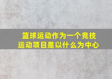 篮球运动作为一个竞技运动项目是以什么为中心