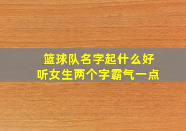 篮球队名字起什么好听女生两个字霸气一点