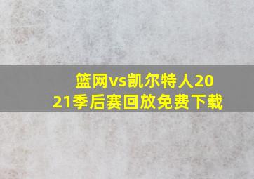 篮网vs凯尔特人2021季后赛回放免费下载