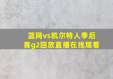 篮网vs凯尔特人季后赛g2回放直播在线观看