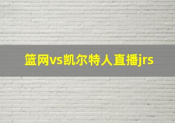 篮网vs凯尔特人直播jrs