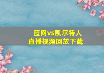 篮网vs凯尔特人直播视频回放下载