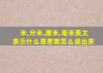 米,分米,厘米,毫米英文表示什么意思呢怎么读出来