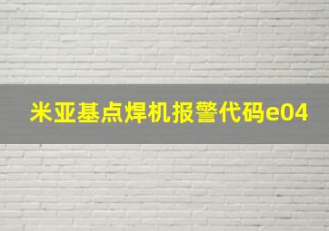 米亚基点焊机报警代码e04