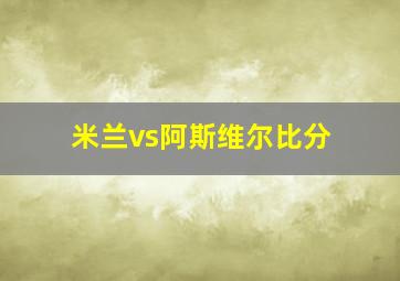 米兰vs阿斯维尔比分