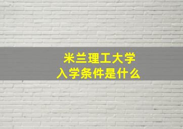 米兰理工大学入学条件是什么