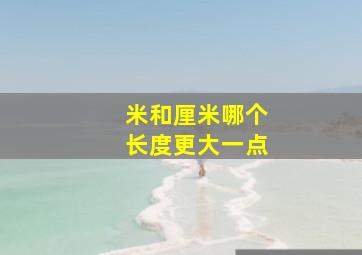 米和厘米哪个长度更大一点