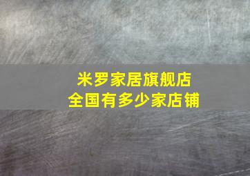 米罗家居旗舰店全国有多少家店铺