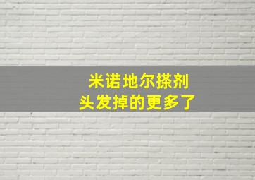 米诺地尔搽剂头发掉的更多了