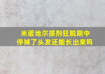 米诺地尔搽剂狂脱期中停掉了头发还能长出来吗