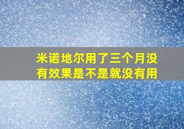 米诺地尔用了三个月没有效果是不是就没有用