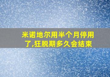 米诺地尔用半个月停用了,狂脱期多久会结束