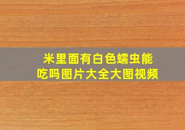 米里面有白色蠕虫能吃吗图片大全大图视频