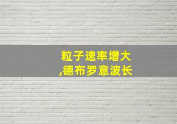 粒子速率增大,德布罗意波长