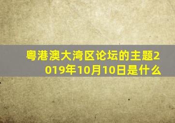 粤港澳大湾区论坛的主题2019年10月10日是什么