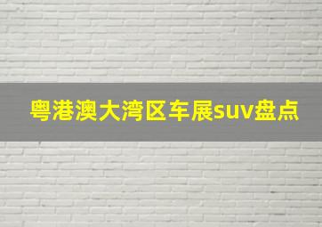 粤港澳大湾区车展suv盘点