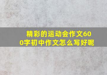 精彩的运动会作文600字初中作文怎么写好呢