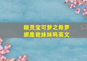 精灵宝可梦之希罗娜是我妹妹吗英文