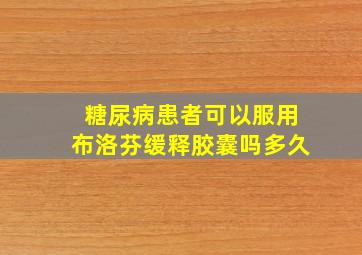 糖尿病患者可以服用布洛芬缓释胶囊吗多久