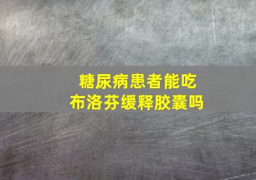 糖尿病患者能吃布洛芬缓释胶囊吗