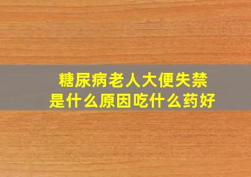 糖尿病老人大便失禁是什么原因吃什么药好