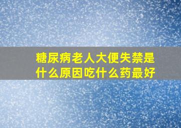 糖尿病老人大便失禁是什么原因吃什么药最好