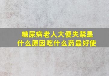 糖尿病老人大便失禁是什么原因吃什么药最好使