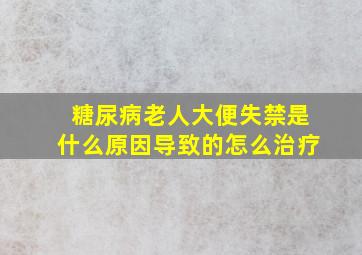 糖尿病老人大便失禁是什么原因导致的怎么治疗