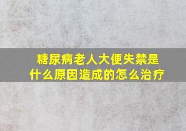 糖尿病老人大便失禁是什么原因造成的怎么治疗