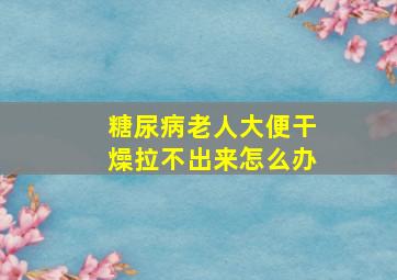 糖尿病老人大便干燥拉不出来怎么办