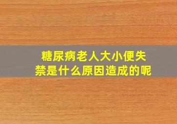 糖尿病老人大小便失禁是什么原因造成的呢