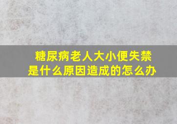 糖尿病老人大小便失禁是什么原因造成的怎么办