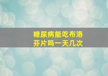 糖尿病能吃布洛芬片吗一天几次