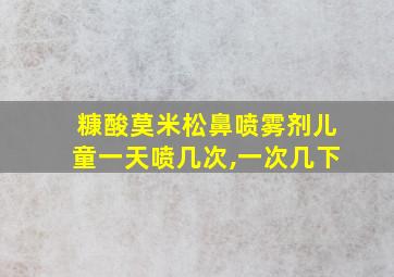 糠酸莫米松鼻喷雾剂儿童一天喷几次,一次几下