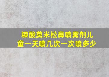 糠酸莫米松鼻喷雾剂儿童一天喷几次一次喷多少