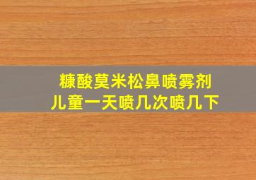 糠酸莫米松鼻喷雾剂儿童一天喷几次喷几下