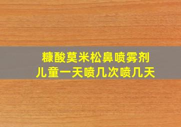 糠酸莫米松鼻喷雾剂儿童一天喷几次喷几天