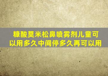 糠酸莫米松鼻喷雾剂儿童可以用多久中间停多久再可以用