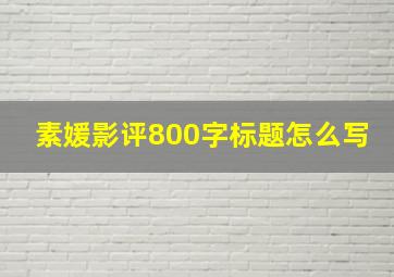 素媛影评800字标题怎么写