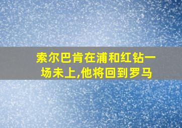 索尔巴肯在浦和红钻一场未上,他将回到罗马