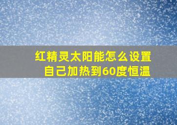 红精灵太阳能怎么设置自己加热到60度恒温