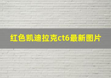 红色凯迪拉克ct6最新图片