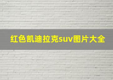 红色凯迪拉克suv图片大全