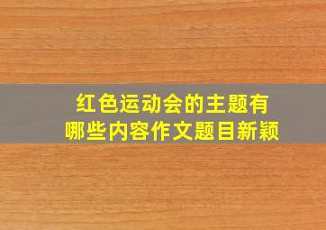 红色运动会的主题有哪些内容作文题目新颖