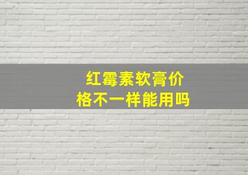 红霉素软膏价格不一样能用吗